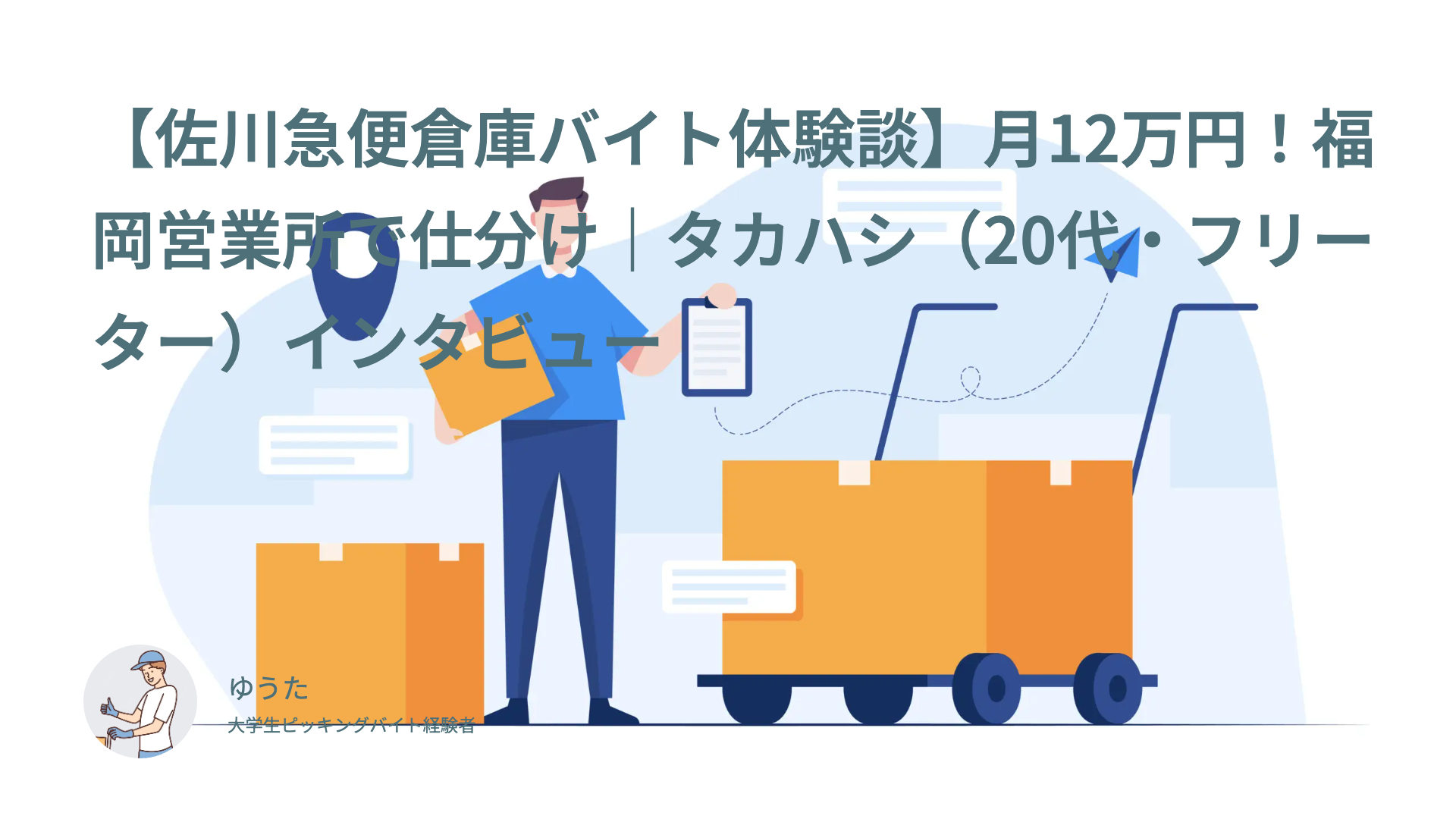 【佐川急便倉庫バイト体験談】月12万円！福岡営業所で仕分け｜タカハシ（20代・フリーター）インタビュー