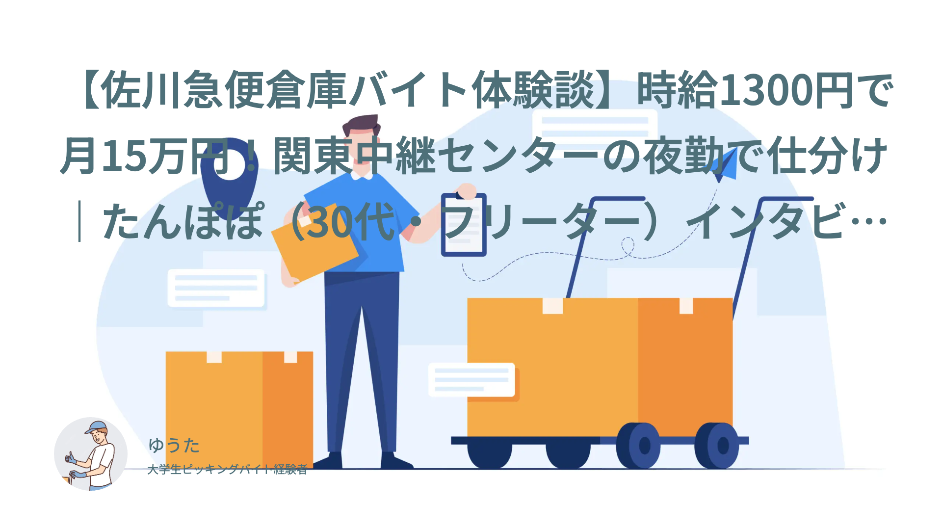 【佐川急便倉庫バイト体験談】時給1300円で月15万円！関東中継センターの夜勤で仕分け｜たんぽぽ（30代・フリーター）インタビュー